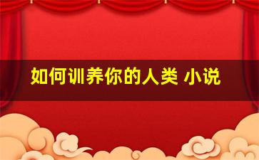 如何训养你的人类 小说